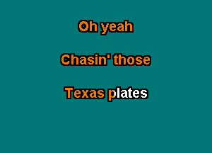 Oh yeah

Chasin' those

Texas plates