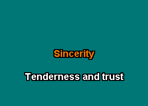 Sincerity

Tenderness and trust