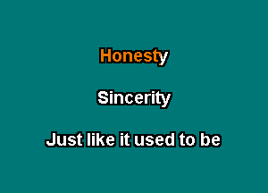Honesty

Sincerity

Just like it used to be