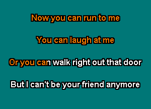 Now you can run to me

You can laugh at me

Or you can walk right out that door

Butl can't be your friend anymore