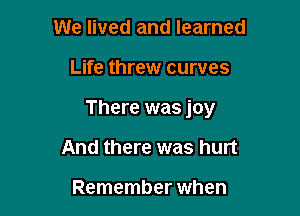 We lived and learned

Life threw curves

There was joy

And there was hurt

Remember when
