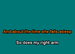 And about the time she falls asIeep

So does my right arm