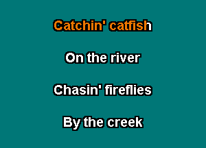 Catchin' catfish

On the river

Chasin' fireflies

By the creek
