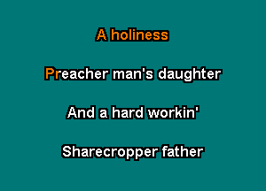 A holiness

Preacher man's daughter

And a hard workin'

Sharecropper father