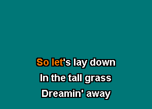So let's lay down
In the tall grass

Dreamin' away