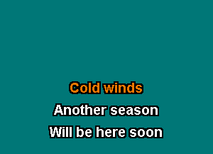 Cold winds
Another season
Will be here soon