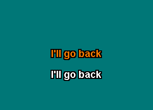 I'll go back

I'll go back