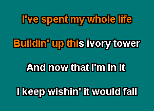 I've spent my whole life

Buildin' up this ivory tower

And now that I'm in it

I keep wishin' it would fall