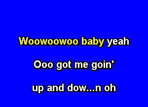 Woowoowoo baby yeah

Ooo got me goin'

up and dow...n oh