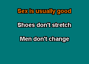Sex is usually good

Shoes don't stretch

Men don't change