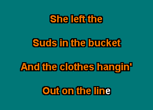 She left the

Suds in the bucket

And the clothes hangin'

Out on the line
