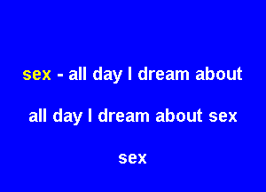 sex - all day I dream about

all day I dream about sex

sex