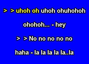 i? uhoh oh uhoh ohuhohoh

ohohoh... - hey

i 'Nonononono

haha - la la la la Ia..la