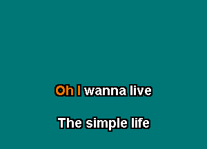 Oh I wanna live

The simple life