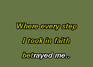 Where every step

I took in faith

betrayed me