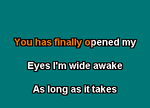 You has finally opened my

Eyes I'm wide awake

As long as it takes