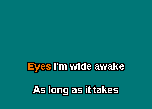 Eyes I'm wide awake

As long as it takes