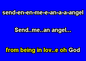 send-en-en-me-e-an-a-a-angel

Send..me..an angel...

from being in l0v..e oh God