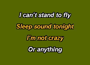 I can15tand to fly

Sfeep sound tonight

I'm not crazy

Or an ything