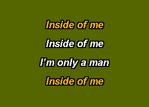 Inside of me

Inside of me

I'm only a man

Inside of me