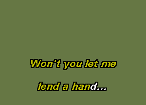 Won't you let me

lend a hand...