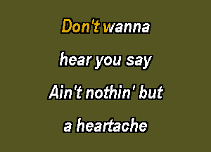 Don 't wanna

hear you say

Ain't nothin' but

a headache