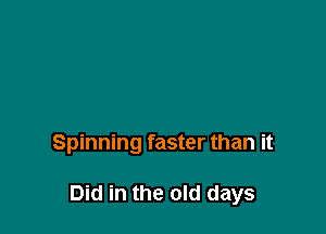 Spinning faster than it

Did in the old days