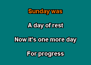 Sunday was

A day of rest

Now it's one more day

For progress