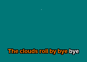 The clouds roll by bye bye