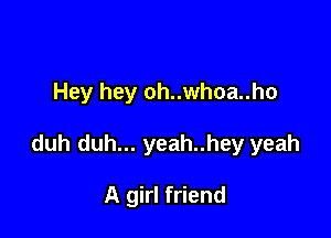 Hey hey oh..whoa..ho

duh duh... yeah..hey yeah

A girl friend