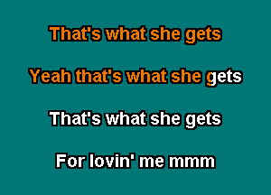 That's what she gets

Yeah that's what she gets

That's what she gets

For lovin' me mmm