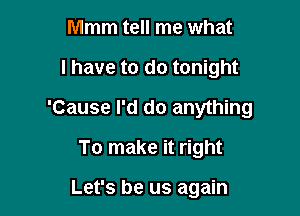 Mmm tell me what

I have to do tonight

'Cause I'd do anything

To make it right

Let's be us again