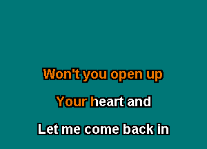 Won't you open up

Your heart and

Let me come back in