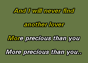 And I will never find
another lover

More precious than you

More precious than you