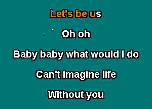 Let's be us
Ohoh
Baby baby what would I do

Can't imagine life

Without you