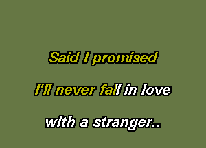 Said I promised

I'll never fall in love

with a stranger