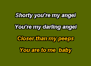 Shorty you're my angel

Youmre my darimg angel

Closer than my peeps

You are to me baby