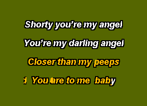 Shorty you're my angel

Youmre my darimg angel

Closer than my peeps

i Youare tome baby