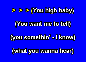 r) '5' (You high baby)

(You want me to tell)

(you somethin' - I know)

(what you wanna hear)