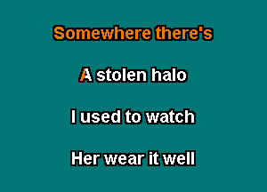 Somewhere there's

A stolen halo

I used to watch

Her wear it well