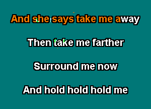 And ahersays'take me away

Then take me farther

Surround me now

And hold hold hold me