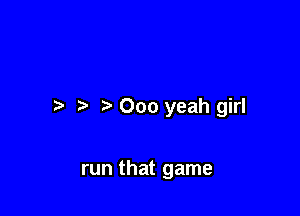 r) 000 yeah girl

run that game