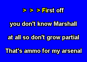 t t) First off
you don't know Marshall

at all so don't grow partial

That's ammo for my arsenal