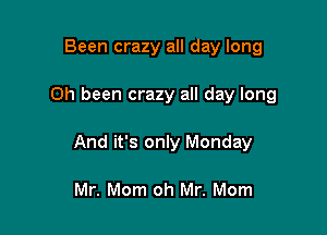 Been crazy all day long

0h been crazy all day long

And it's only Monday

Mr. Mom oh Mr. Mom