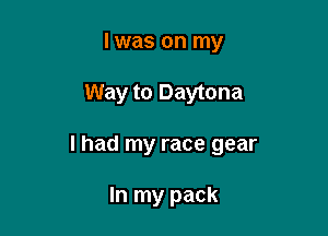 l was on my

Way to Daytona

I had my race gear

In my pack