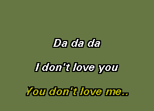 Da da da

1 don't love you

You don't love me..