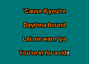 'Cause if you're

Daytona bound

Let me warn 'ya

You're in for a ride