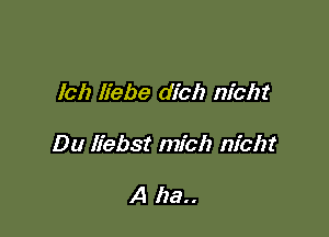 (ch liebe dich nicht

Du liebst mich nicht

A ha..