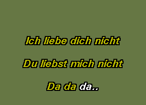 (ch liebe dich nicht

Du liebst mich nicht

Da da da..