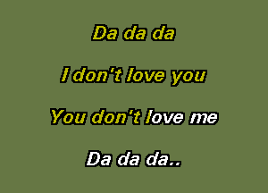 Da da da

I don '1' love you

You don't love me

Da da da..